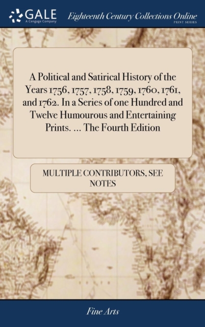 A Political and Satirical History of the Years 1756, 1757, 1758, 1759, 1760, 1761, and 1762. In a Series of one Hundred and Twelve Humourous and Entertaining Prints. ... The Fourth Edition, Hardback Book