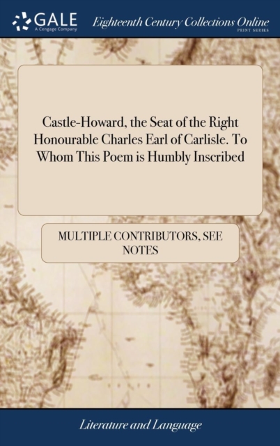 Castle-Howard, the Seat of the Right Honourable Charles Earl of Carlisle. to Whom This Poem Is Humbly Inscribed, Hardback Book