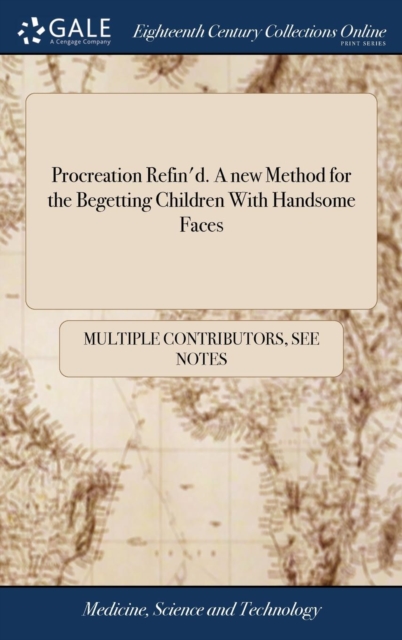 Procreation Refin'd. a New Method for the Begetting Children with Handsome Faces : With Variety ... of Examples ... Collected Out of ... Records and Writings of the Most Judicious Philosophers, Physit, Hardback Book