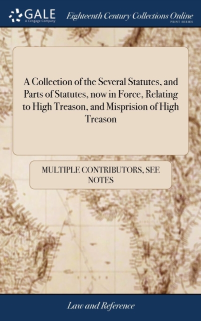 A Collection of the Several Statutes, and Parts of Statutes, now in Force, Relating to High Treason, and Misprision of High Treason, Hardback Book