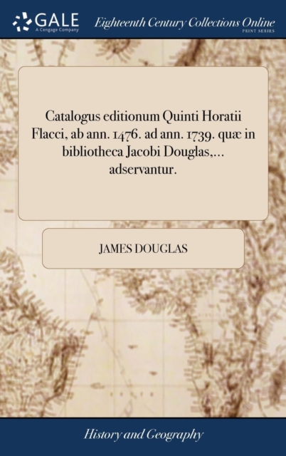 Catalogus editionum Quinti Horatii Flacci, ab ann. 1476. ad ann. 1739. quae in bibliotheca Jacobi Douglas, ... adservantur., Hardback Book