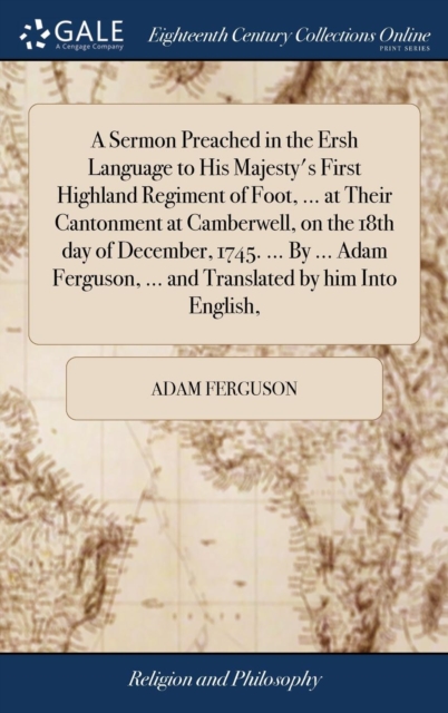 A Sermon Preached in the Ersh Language to His Majesty's First Highland Regiment of Foot, ... at Their Cantonment at Camberwell, on the 18th Day of December, 1745. ... by ... Adam Ferguson, ... and Tra, Hardback Book