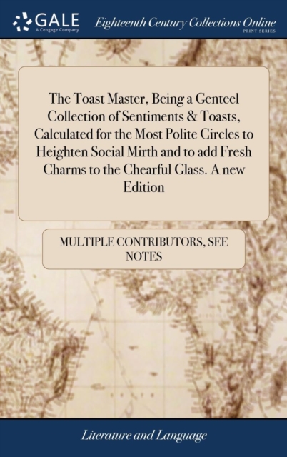 The Toast Master, Being a Genteel Collection of Sentiments & Toasts, Calculated for the Most Polite Circles to Heighten Social Mirth and to Add Fresh Charms to the Chearful Glass. a New Edition, Hardback Book