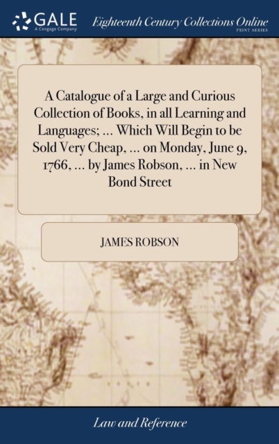 A Catalogue of a Large and Curious Collection of Books, in all Learning and Languages; ... Which Will Begin to be Sold Very Cheap, ... on Monday, June 9, 1766, ... by James Robson, ... in New Bond Str, Hardback Book
