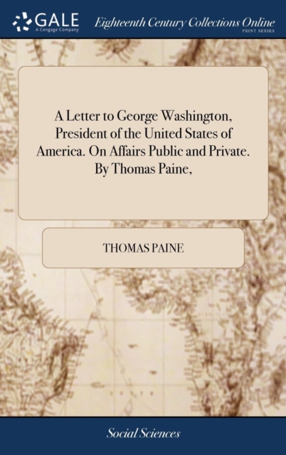 A Letter to George Washington, President of the United States of America. On Affairs Public and Private. By Thomas Paine,, Hardback Book