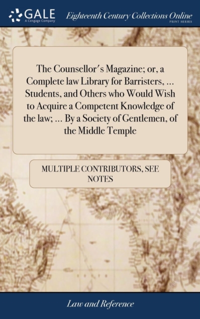 The Counsellor's Magazine; Or, a Complete Law Library for Barristers, ... Students, and Others Who Would Wish to Acquire a Competent Knowledge of the Law; ... by a Society of Gentlemen, of the Middle, Hardback Book