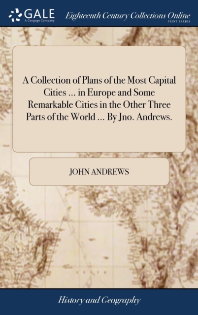 A Collection of Plans of the Most Capital Cities ... in Europe and Some Remarkable Cities in the Other Three Parts of the World ... by Jno. Andrews., Hardback Book