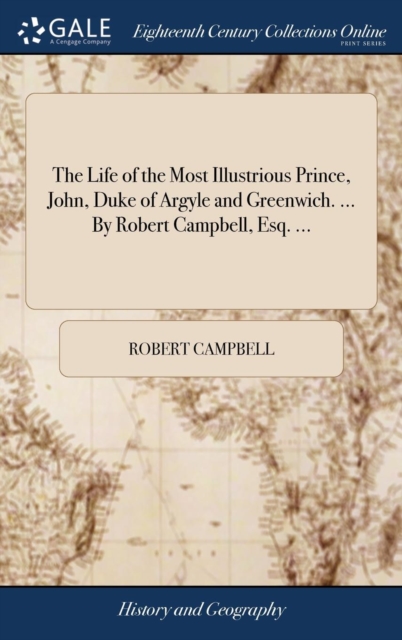 The Life of the Most Illustrious Prince, John, Duke of Argyle and Greenwich. ... by Robert Campbell, Esq. ..., Hardback Book