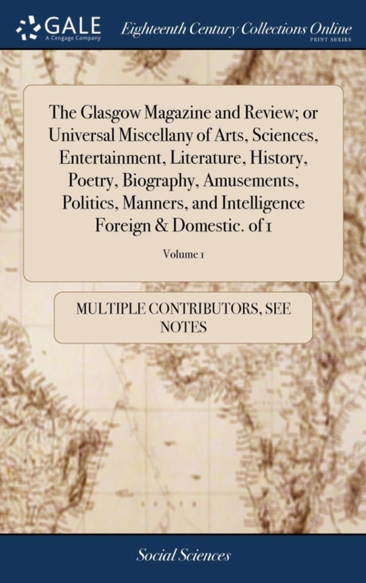 The Glasgow Magazine and Review; Or Universal Miscellany of Arts, Sciences, Entertainment, Literature, History, Poetry, Biography, Amusements, Politics, Manners, and Intelligence Foreign & Domestic. o, Hardback Book