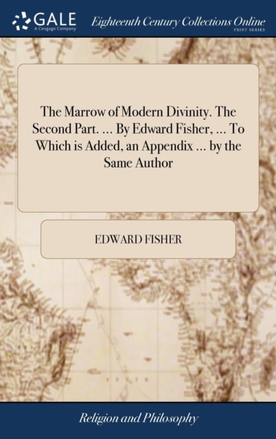 The Marrow of Modern Divinity. the Second Part. ... by Edward Fisher, ... to Which Is Added, an Appendix ... by the Same Author, Hardback Book