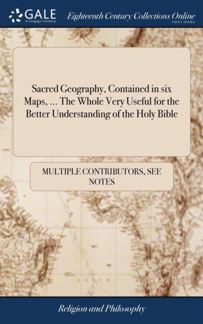 Sacred Geography, Contained in Six Maps, ... the Whole Very Useful for the Better Understanding of the Holy Bible, Hardback Book