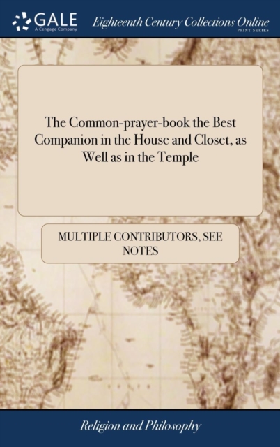 The Common-prayer-book the Best Companion in the House and Closet, as Well as in the Temple : Or, a Collection of Prayers out of the Liturgy of the Church of England, ... With a Particular Office for, Hardback Book