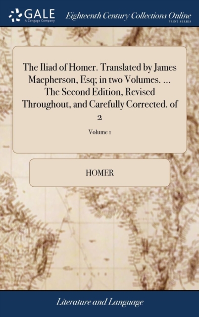 The Iliad of Homer. Translated by James Macpherson, Esq; In Two Volumes. ... the Second Edition, Revised Throughout, and Carefully Corrected. of 2; Volume 1, Hardback Book