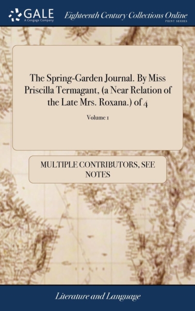 The Spring-Garden Journal. By Miss Priscilla Termagant, (a Near Relation of the Late Mrs. Roxana.) of 4; Volume 1, Hardback Book