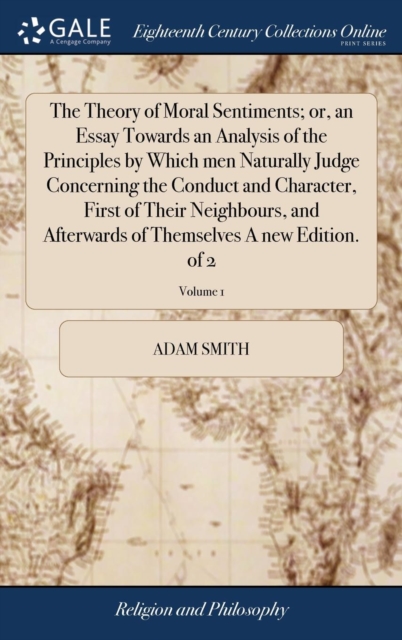 The Theory of Moral Sentiments; Or, an Essay Towards an Analysis of the Principles by Which Men Naturally Judge Concerning the Conduct and Character, First of Their Neighbours, and Afterwards of Thems, Hardback Book