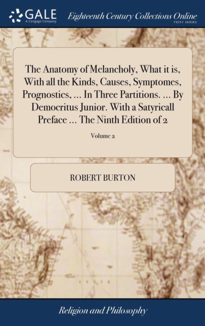 The Anatomy of Melancholy, What It Is, with All the Kinds, Causes, Symptomes, Prognostics, ... in Three Partitions. ... by Democritus Junior. with a Satyricall Preface ... the Ninth Edition of 2; Volu, Hardback Book
