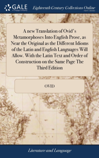 A New Translation of Ovid's Metamorphoses Into English Prose, as Near the Original as the Different Idioms of the Latin and English Languages Will Allow. with the Latin Text and Order of Construction, Hardback Book