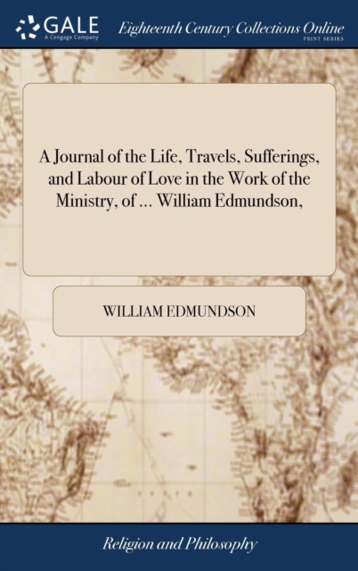 A Journal of the Life, Travels, Sufferings, and Labour of Love in the Work of the Ministry, of ... William Edmundson,, Hardback Book