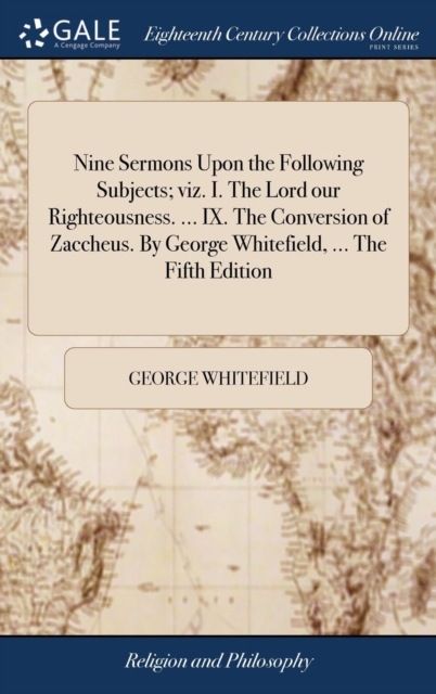 Nine Sermons Upon the Following Subjects; Viz. I. the Lord Our Righteousness. ... IX. the Conversion of Zaccheus. by George Whitefield, ... the Fifth Edition, Hardback Book