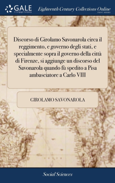 Discorso di Girolamo Savonarola circa il reggimento, e governo degli stati, e specialmente sopra il governo della citta di Firenze, si aggiunge un discorso del Savonarola quando fu spedito a Pisa amba, Hardback Book