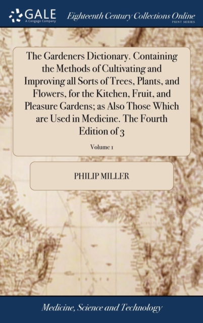 The Gardeners Dictionary. Containing the Methods of Cultivating and Improving All Sorts of Trees, Plants, and Flowers, for the Kitchen, Fruit, and Pleasure Gardens; As Also Those Which Are Used in Med, Hardback Book