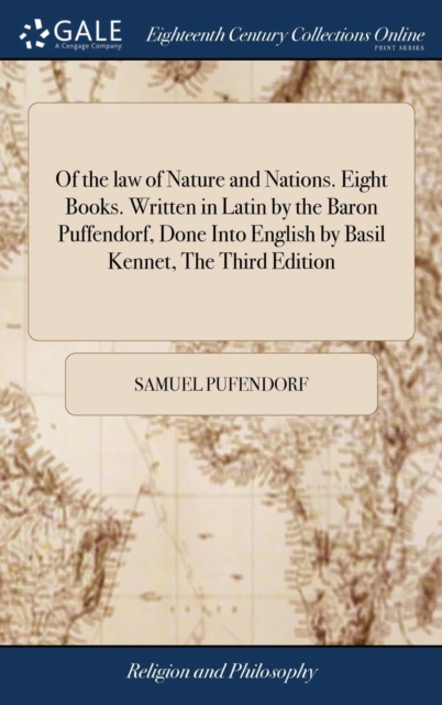 Of the Law of Nature and Nations. Eight Books. Written in Latin by the Baron Puffendorf, Done Into English by Basil Kennet, the Third Edition : Carefully Corrected, with Two Tables. Printed at Amsterd, Hardback Book