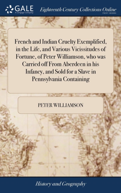 French and Indian Cruelty Exemplified, in the Life, and Various Vicissitudes of Fortune, of Peter Williamson, who was Carried off From Aberdeen in his Infancy, and Sold for a Slave in Pennsylvania Con, Hardback Book