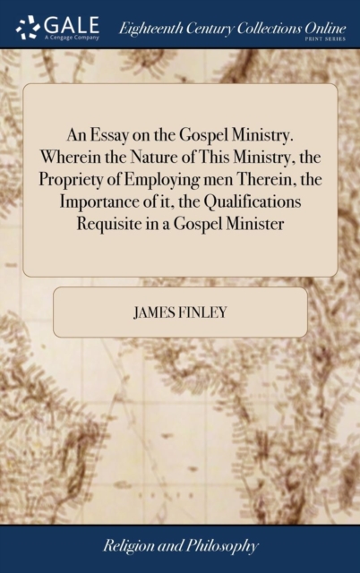 An Essay on the Gospel Ministry. Wherein the Nature of This Ministry, the Propriety of Employing Men Therein, the Importance of It, the Qualifications Requisite in a Gospel Minister, Hardback Book