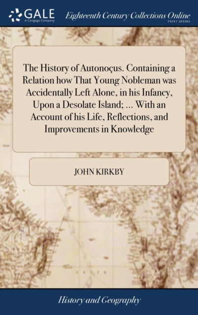 The History of Autonocus. Containing a Relation how That Young Nobleman was Accidentally Left Alone, in his Infancy, Upon a Desolate Island; ... With an Account of his Life, Reflections, and Improveme, Hardback Book