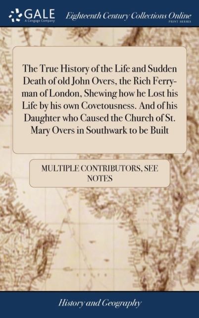 The True History of the Life and Sudden Death of old John Overs, the Rich Ferry-man of London, Shewing how he Lost his Life by his own Covetousness. And of his Daughter who Caused the Church of St. Ma, Hardback Book