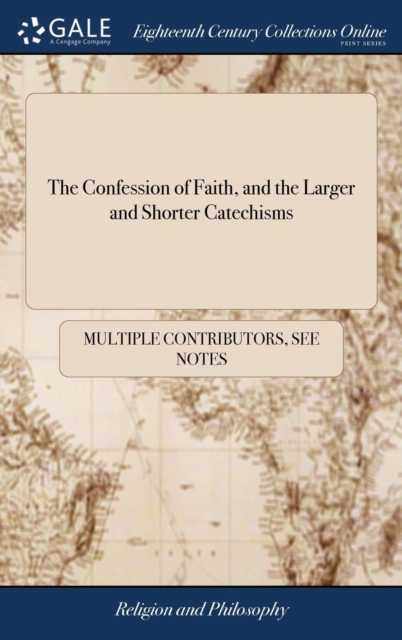 The Confession of Faith, and the Larger and Shorter Catechisms : First Agreed Upon by the Assembly of Divines at Westminister: and now Appointed by the General Assembly of the Kirk of Scotland, Hardback Book