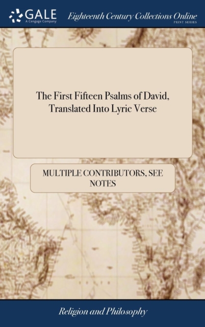 The First Fifteen Psalms of David, Translated Into Lyric Verse : Propos'd as an Essay, Supplying the Perspicuity and Coherence According to the Modern Art of Poetry; Observations of the Great Defectiv, Hardback Book