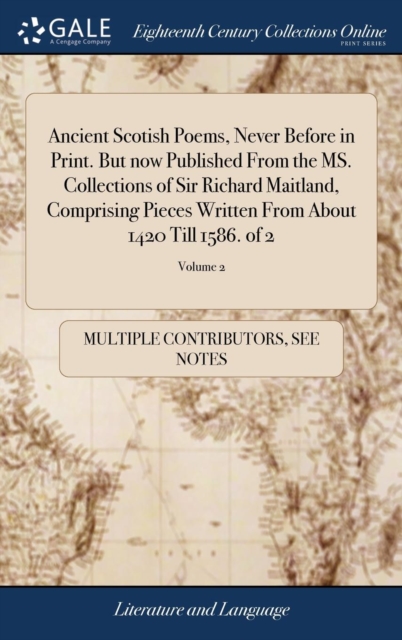 Ancient Scotish Poems, Never Before in Print. But Now Published from the Ms. Collections of Sir Richard Maitland, Comprising Pieces Written from about 1420 Till 1586. of 2; Volume 2, Hardback Book