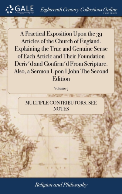 A Practical Exposition Upon the 39 Articles of the Church of England. Explaining the True and Genuine Sense of Each Article and Their Foundation Deriv'd and Confirm'd from Scripture. Also, a Sermon Up, Hardback Book