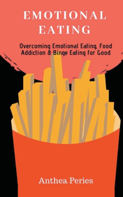 Emotional Eating : Overcoming Emotional Eating, Food Addiction and Binge Eating for Good, Paperback / softback Book