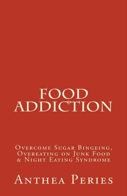 Food Addiction : Overcome Sugar Bingeing, Overeating on Junk Food & Night Eating Syndrome, Paperback / softback Book