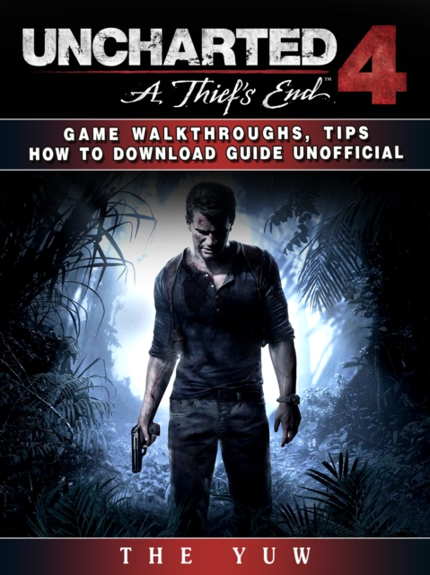 Uncharted 4 a Thiefs End Game Walkthroughs, Tips How to Download Guide Unofficial, EPUB eBook