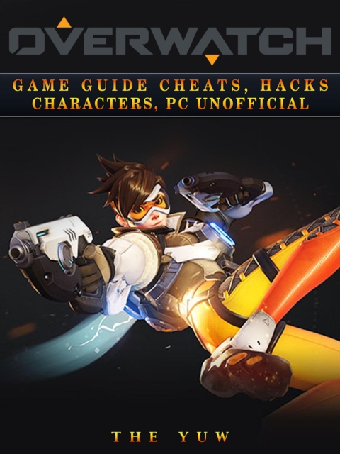 Overwatch Game Guide Cheats, Hacks, Characters, Pc Unofficial, EPUB eBook