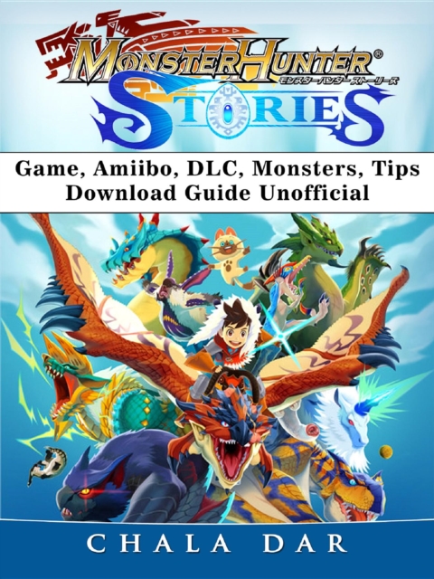 Monster Hunter Stories Game, Amiibo, DLC, Monsters, Tips, Download Guide Unofficial, EPUB eBook