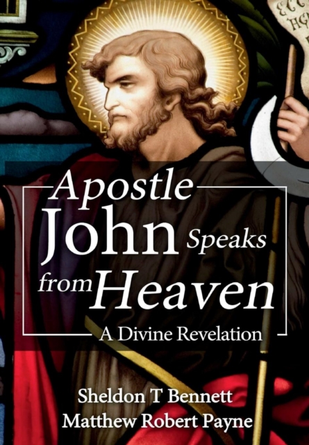 Apostle John Speaks from Heaven : A Divine Revelation, Hardback Book