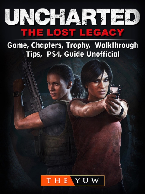 Uncharted The Lost Legacy Game, Chapters, Trophy, Walkthrough, Tips, PS4, Guide Unofficial, EPUB eBook
