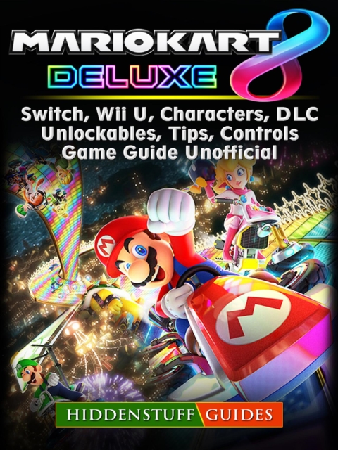 Mario Kart 8 Deluxe, Switch, Wii U, Characters, DLC, Unlockables, Tips, Controls, Game Guide Unofficial, EPUB eBook