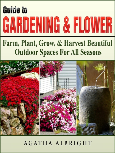 Guide to Gardening & Flowers : Farm, Plant, Grow, & Harvest Beautiful Outdoor Spaces For All Seasons, EPUB eBook