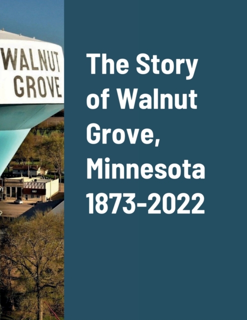 The Story of Walnut Grove, Minnesota 1873-2022, Paperback / softback Book