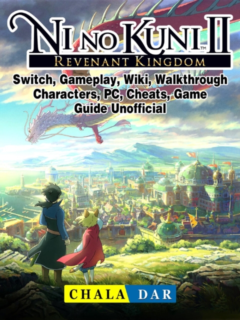 Ni No Kuni II Revenant Kingdom, Switch, Gameplay, Wiki, Walkthrough, Characters, PC, Cheats, Game Guide Unofficial, EPUB eBook