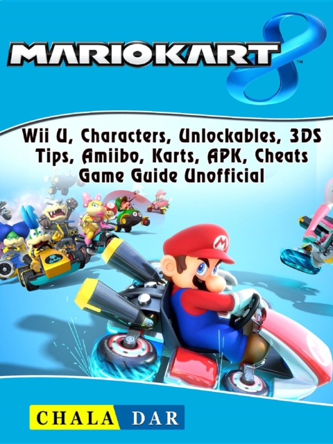 Mario Kart 8, Wii U, Characters, Unlockables, 3DS, Tips, Amiibo, Karts, APK, Cheats, Game Guide Unofficial, EPUB eBook