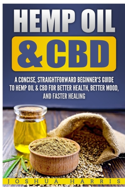 Hemp Oil & CBD : A Concise, Straightforward Beginner's Guide to Hemp Oil & CBD for Better Health, Better Mood and Faster, Paperback / softback Book