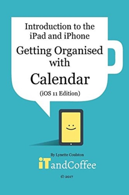 Getting Organised : The Calendar App on the iPad and iPhone (iOS 11 Edition): Introduction to the iPad and iPhone Series, Paperback / softback Book