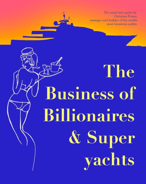 The Business of Billionaires & Superyachts : The survival guide to living the glamorous champagne life., Paperback / softback Book