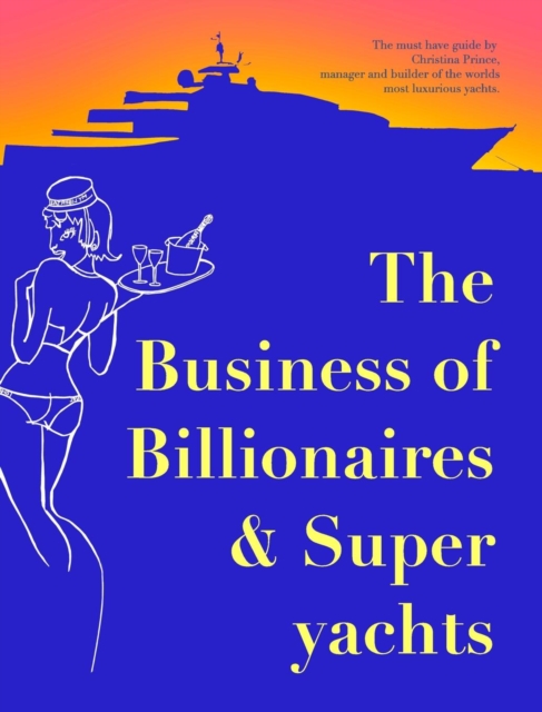 The Business of Billionaires & Superyachts : The survival guide to living the glamorous champagne life., Hardback Book